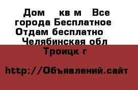 Дом 96 кв м - Все города Бесплатное » Отдам бесплатно   . Челябинская обл.,Троицк г.